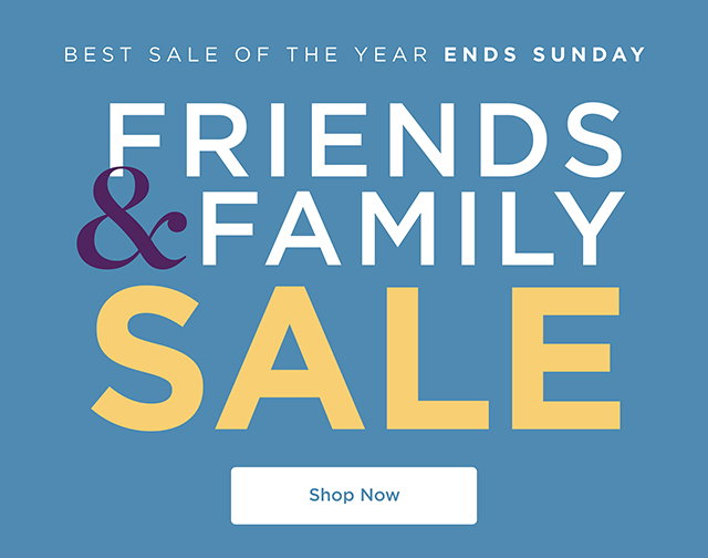 Friends & Family Sale - Best Sale of The Year Ends Sunday