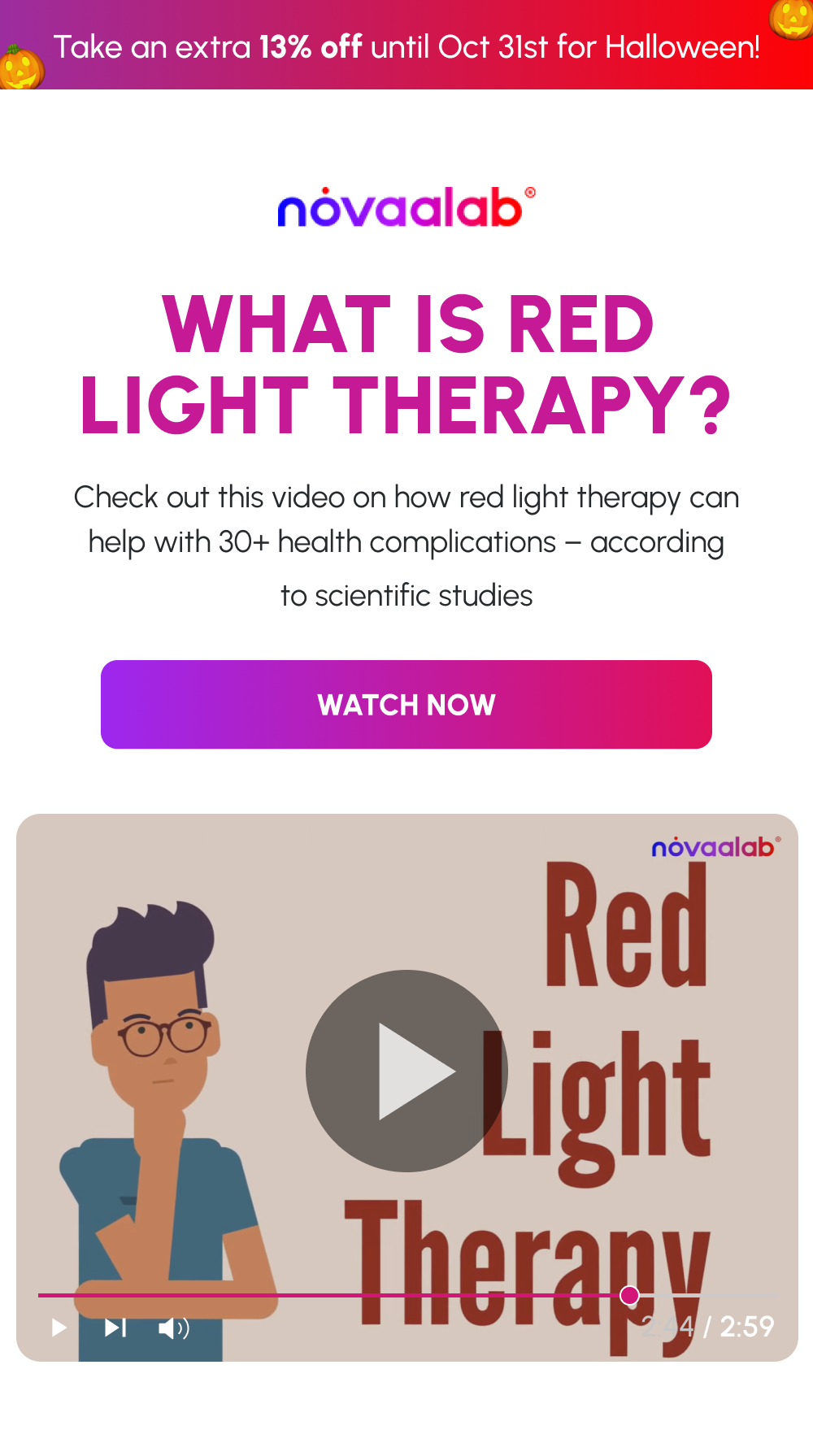 Take an extra 13% off until Oct 31st for Halloween! | What is red light therapy? | Check out this video on how red light therapy can help with 30+ health complications – according to scientific studies | [Watch now]