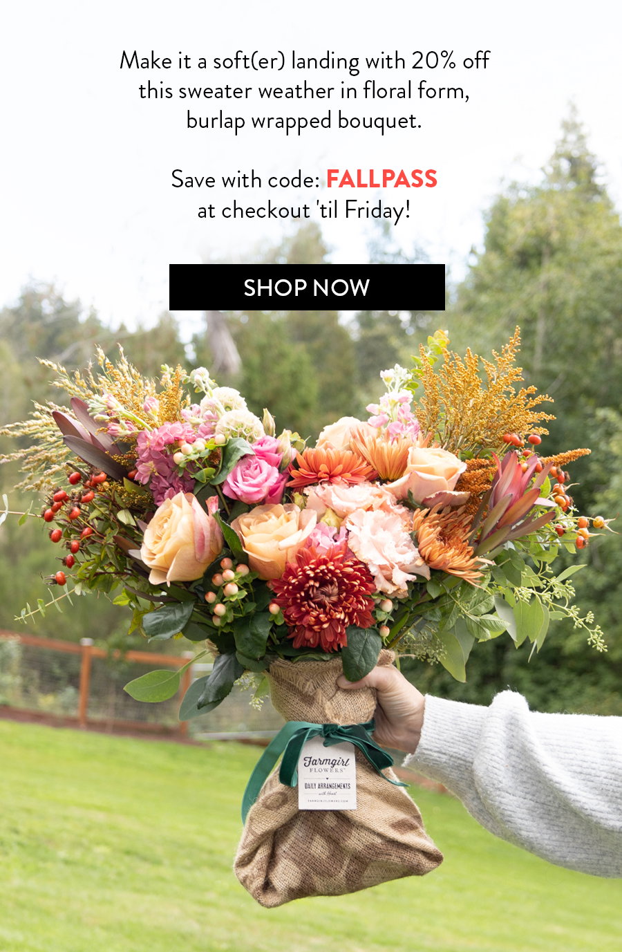 Make a soft(er) landing with 20% off this sweater weather in floral form, burlap wrapped bouquet. Save with code: FALLPASS at checkout 'til Friday! SHOP NOW!