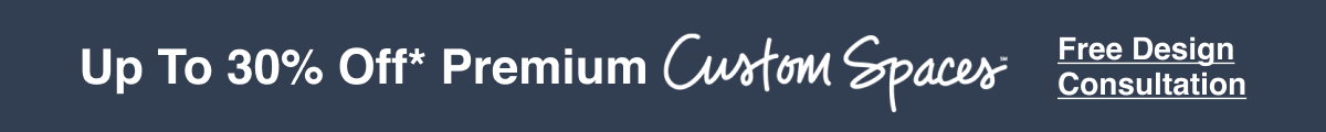 Up To 30 Percent Off* Premium Custom Spaces - Free Design Consultation