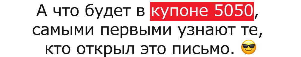 А что будет в купоне 5050, 
самыми первыми узнают те, 
кто открыл это письмо. 😎
