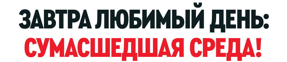 ЗАВТРА ЛЮБИМЫЙ ДЕНЬ: СУМАСШЕДШАЯ СРЕДА!
