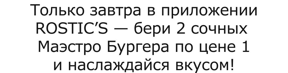 Только завтра в приложении ROSTIC’S — бери 2 сочных Маэстро Бургера по цене 1 и наслаждайся вкусом!
