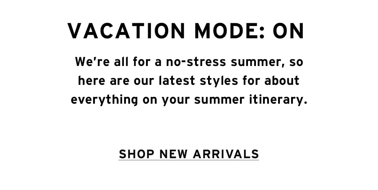 VACATION MODE: ON - SHOP NEW ARRIVALS