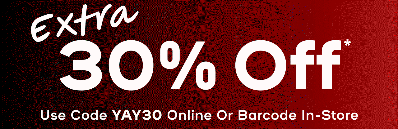 The Gift You Really Want EXTRA 30% OFF* Use code YAY30 online or barcode in-store