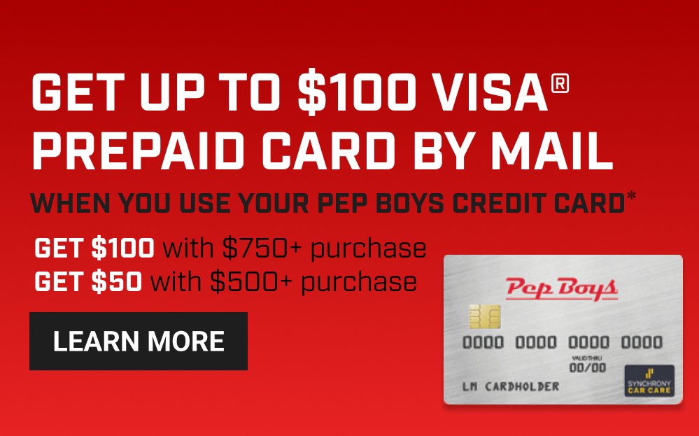 GET UP TO $100 VISA® PREPAID CARD BY MAIL with a $749+ Pep Boys Credit Card purchase(*)