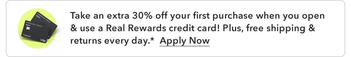 Take an extra 30% off your first purchase when you open & use a Real Rewards credit card! Plus, free shipping & returns every day.* Apply Now