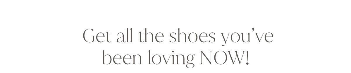 Get All The Shoes You’ve Been Loving Now!