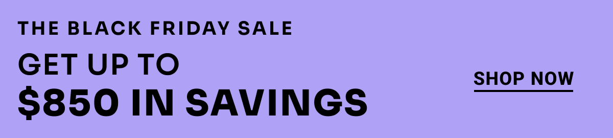 The Black Friday Sale. Get up to $850 in savings. Shop Now.
