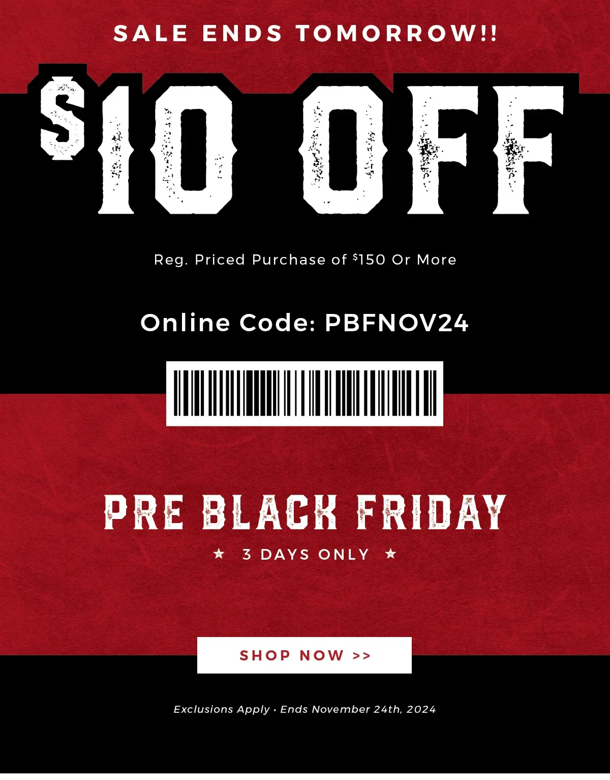 SALE ENDS TOMORROW!! $10 OFF | Reg. Priced Purchase of $150 Or More | Online Code: PBFNOV24 | PRE BLACK FRIDAY | 3 DAYS ONLY | SHOP NOW | Exclusions Apply | Ends November 24th, 2024