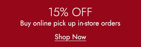 15% OFF BUY ONLINE PICK UP IN-STORE ORDERS - SHOP NOW