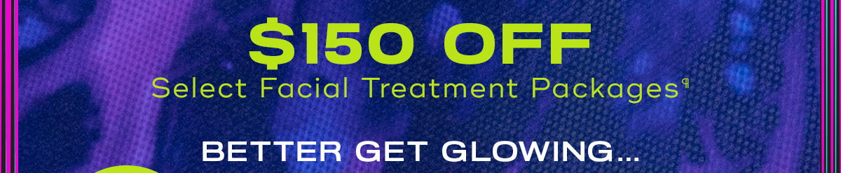 150 Off, Select Facial Treatment Packages, Better Get Glowing