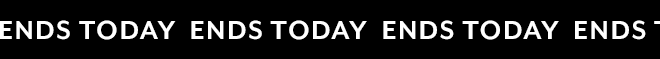 ENDS TODAY