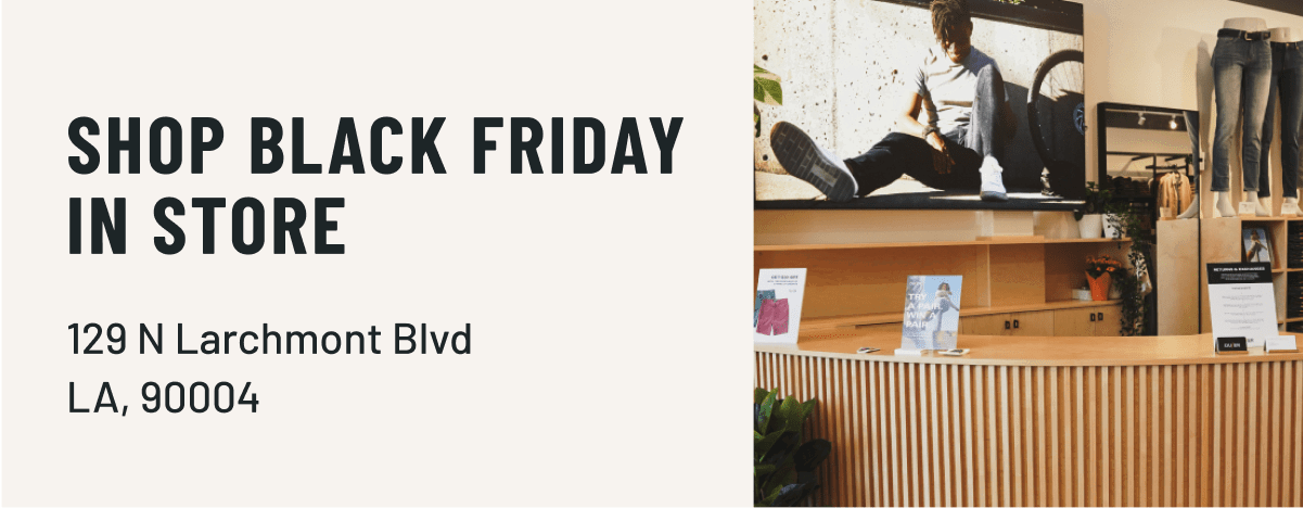 SHOP BLACK FRIDAY EARLY IN STORE 129 N Larchmont Blvd LA, 90004