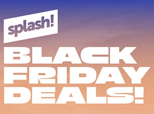 splash! Festival – BLACK FRIDAY DEALS**