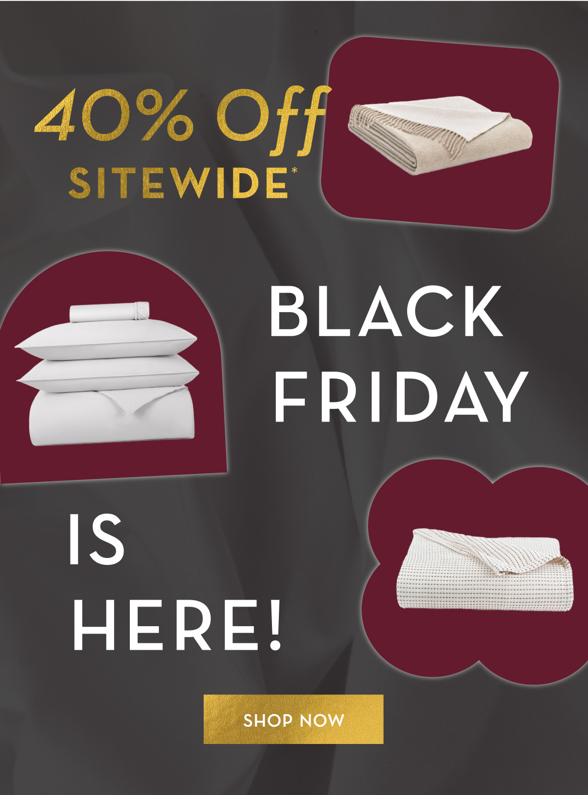 40% Off Sitewide* - Use code: BLACKFRIDAY - SHOP NOW