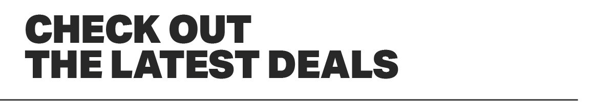 CHECK OUT THE LATEST DEALS