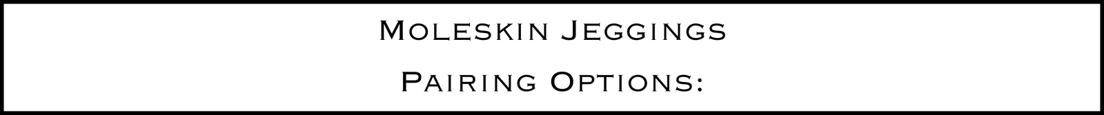 Moleskin Jeggings Pairing Options: