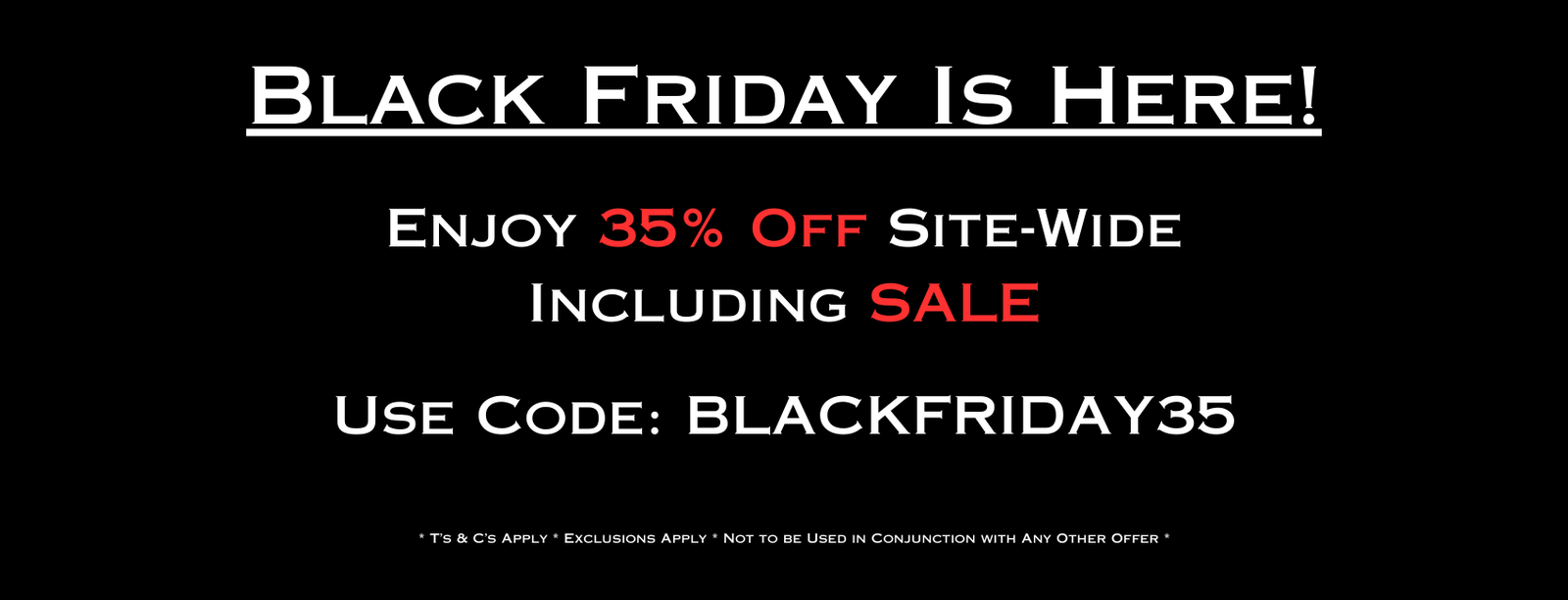Black Friday Is Here! Enjoy 35% Off Site-Wide Including SALE - Use Code: BLACKFRIDAY35