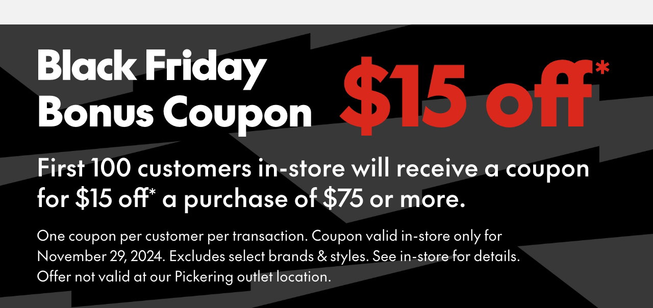 "Black Friday Bonus Coupon First 100 customers in-store will receive a coupon for $15 off* a purchae of $75 or more."