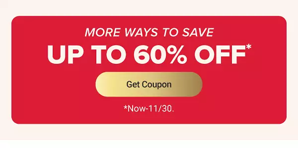 More ways to save. Up to 60% off. Get coupon. Now to November 30.
