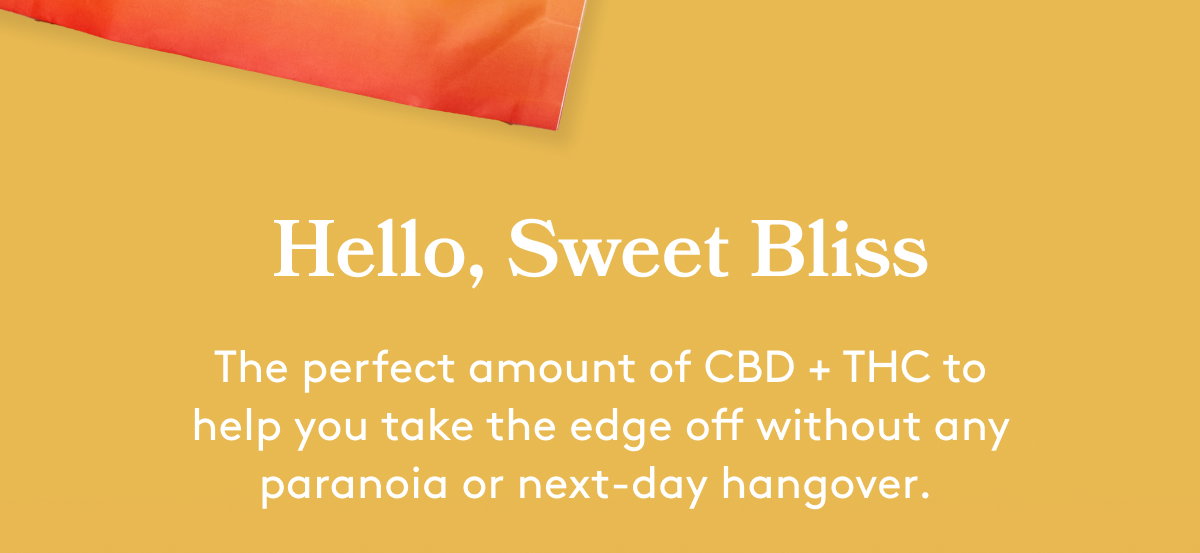 hello, sweet bliss | the perfext amount of cbd + thc to help you take the edge off without any paranoia or next-day hangover.