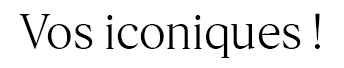 Vos iconiques !