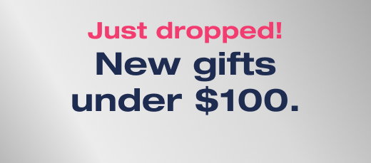 Just dropped! New gifts under $100. 