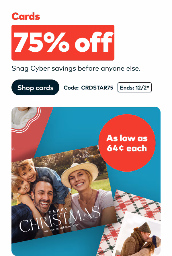 Cards 75% off. As low as 64 cents each. Snag Cyber savings before anyone else. Code CRDSTAR75. Ends 12/2, see site for details. Shop cards.