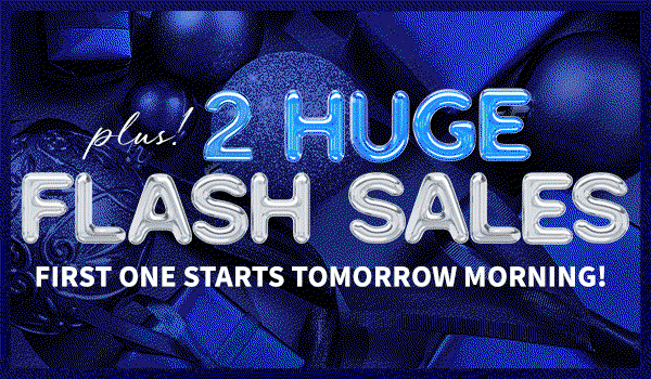 Plus! 2 huge flash sales. First one starts tomorrow morning