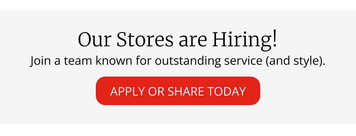 Our Stores are Hiring!|Join a team known for outstanding service (and style)|APPLY OR SHARE TODAY