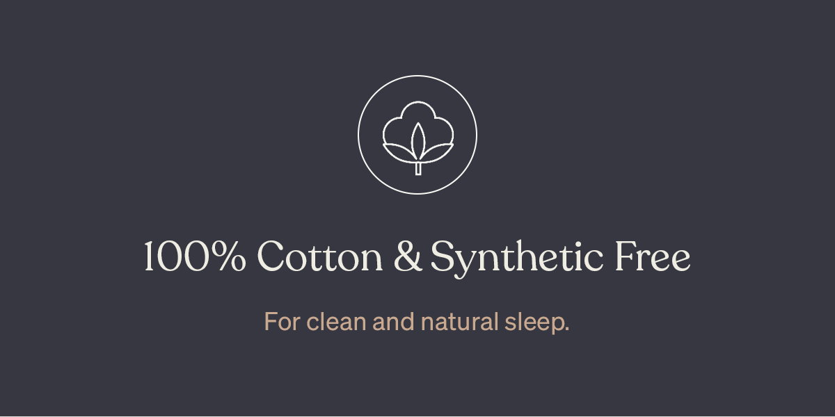 100% Cotton & Synthetic Free. For clean and natural sleep.