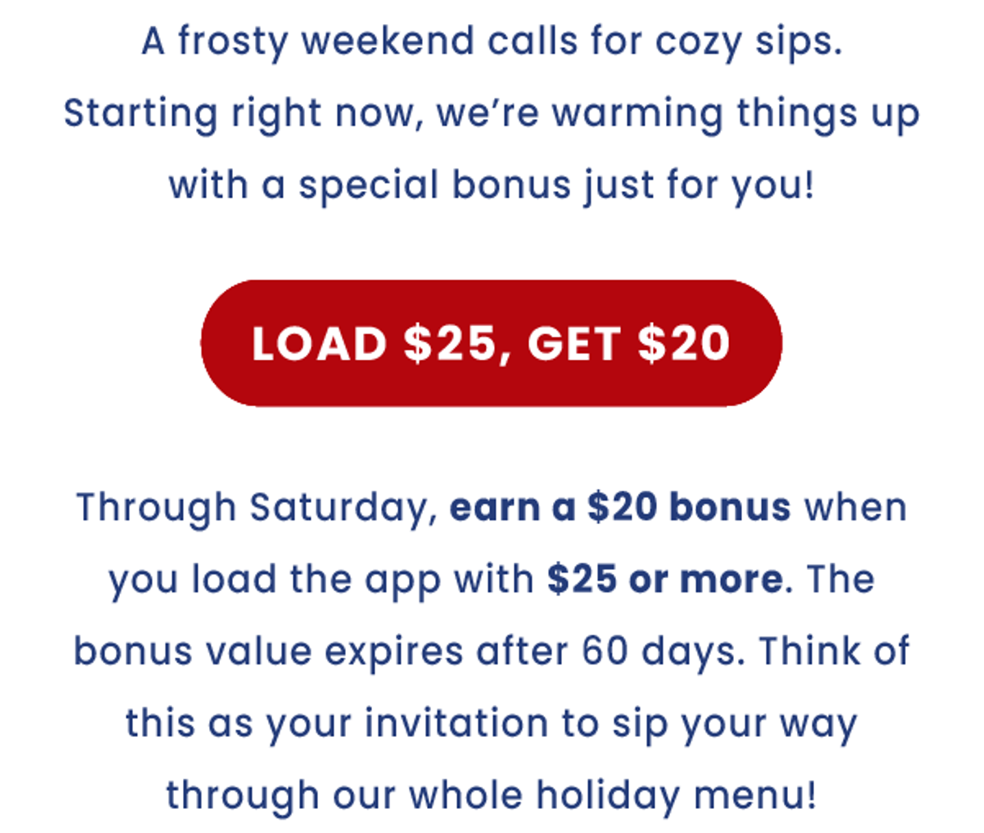 A frosty weekend calls for cozy sips. Starting right now, we're getting festive with a special bonus just for you!