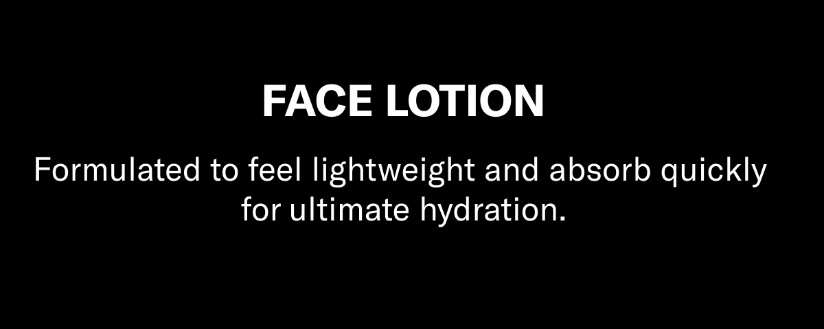 Formulated to feel lightweight and absorb quickly for ultimate hydration.