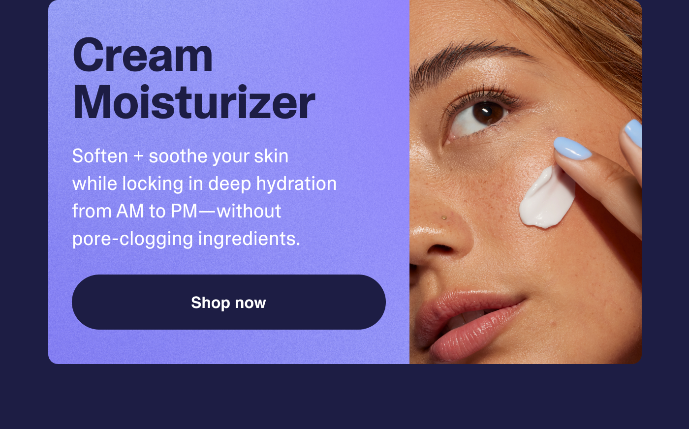 Cream moisturizer. Shop now.