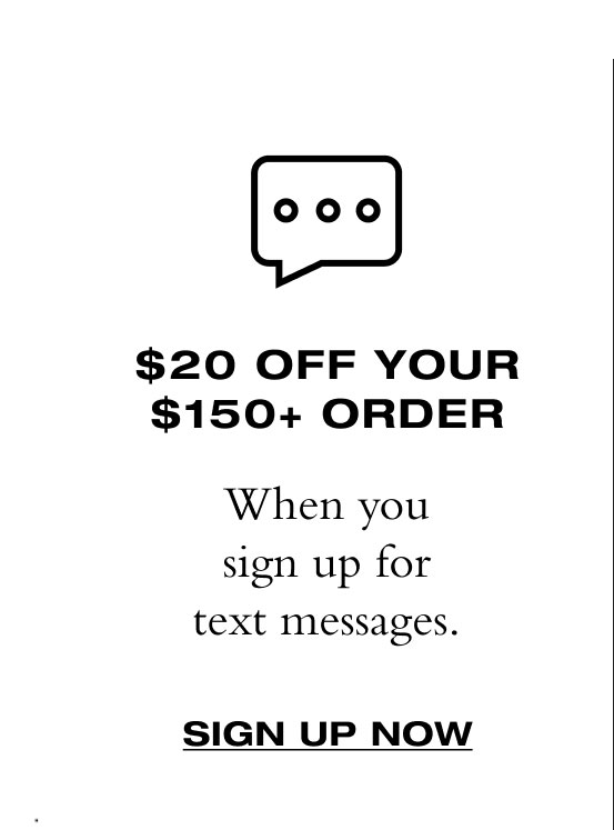 $20 Off Your $150+ Order. SIGN UP NOW