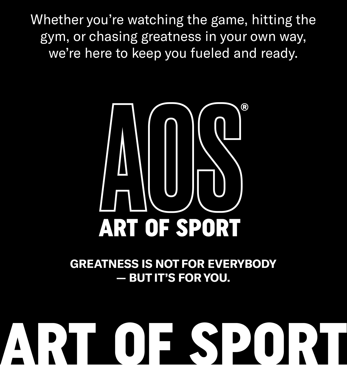 Whether you’re watching the game, hitting the gym, or chasing greatness in your own way, we’re here to keep you fueled and ready.   Art of Sport   Greatness is not for everybody—but it’s for you. 