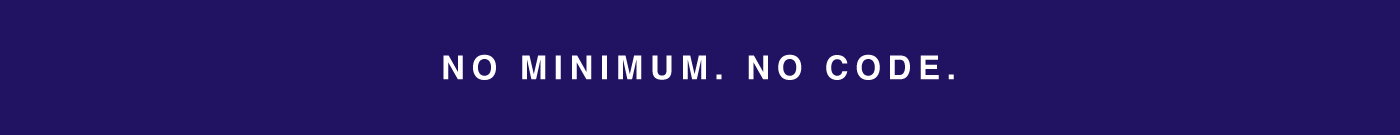 NO MINIMUM. NO CODE.