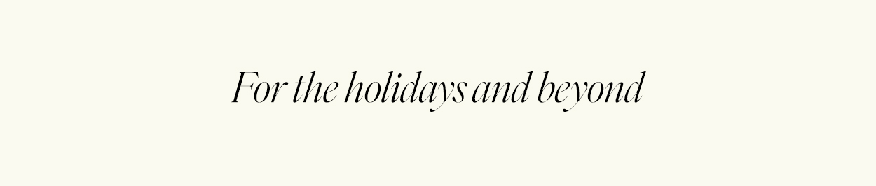 For the holidays and beyond