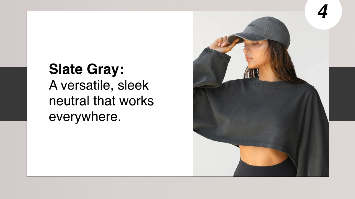 Slate Gray:  A versatile, sleek neutral that works everywhere.