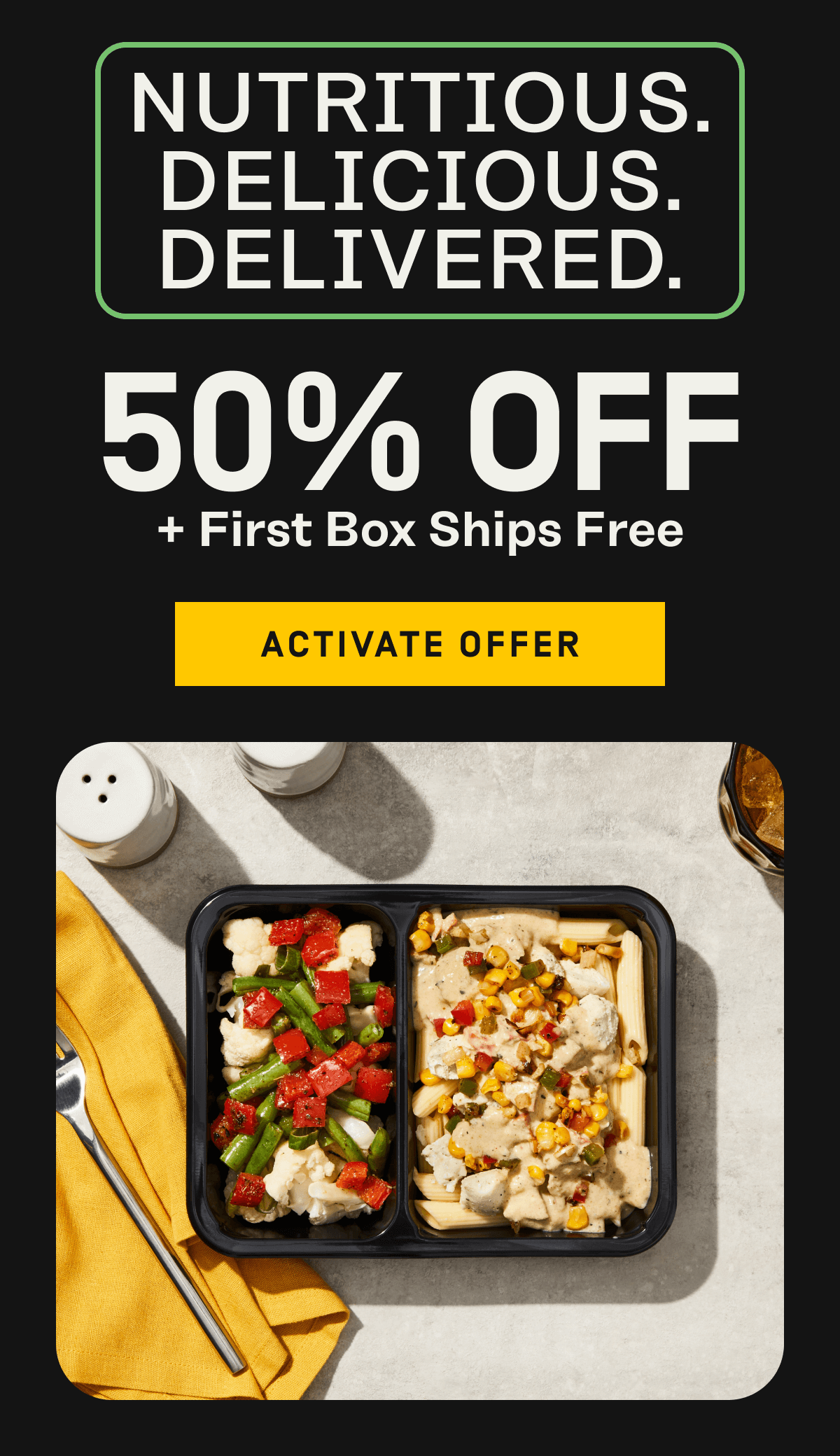 Nutritious, delicious, delivered | 50% Off + First Box Ships Free | Activate Offer