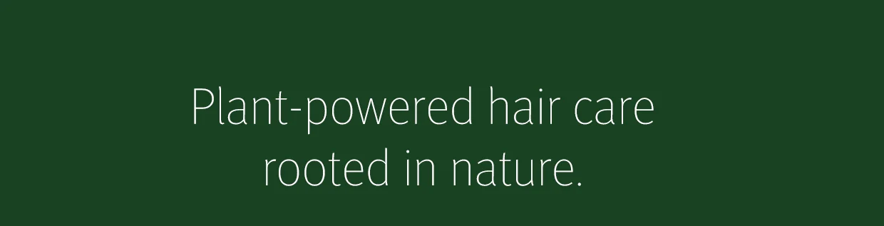 Plant-powered hair carerooted in nature.