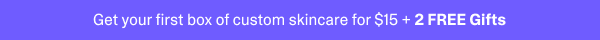 Get your first box of custom skincare for $15 + 2 Free Gifts