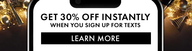 Get 30% Off instantly when you sign up for texts. Learn More