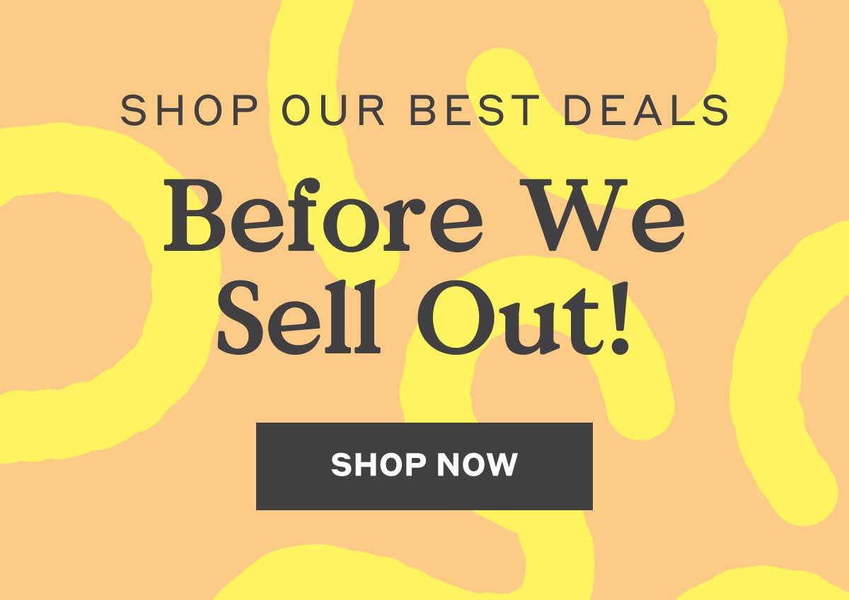 Shop Our Best Deals Before We Sell Out! Shop Now