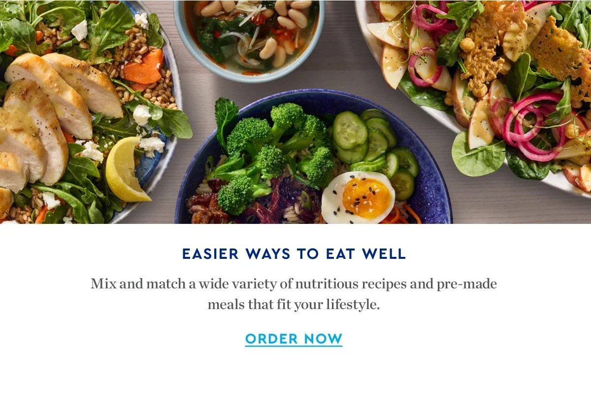 EASIER WAYS TO EAT WELL | Mix and match a wide variety of nutritious recipes and pre-made meals that fit your lifestyle. | ORDER NOW