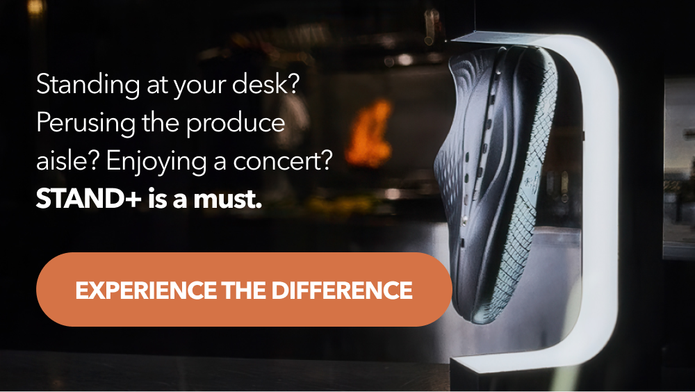 Standing at your desk? Perusing the produce aisle? Enjoying a concert? STAND+ is a must.   [Experience the Difference]