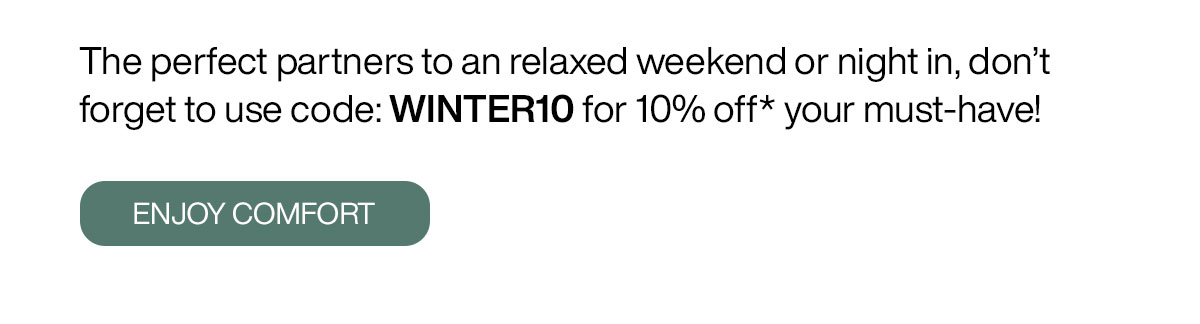 Indulge in loungewear to love for a lifetime - these planet-conscious pieces offer all-day comfort that doesn't compromise on style. The perfect partners to an relaxed weekend or night in, don’t forget to use code: WINTER10 for 10% off* your must-have!