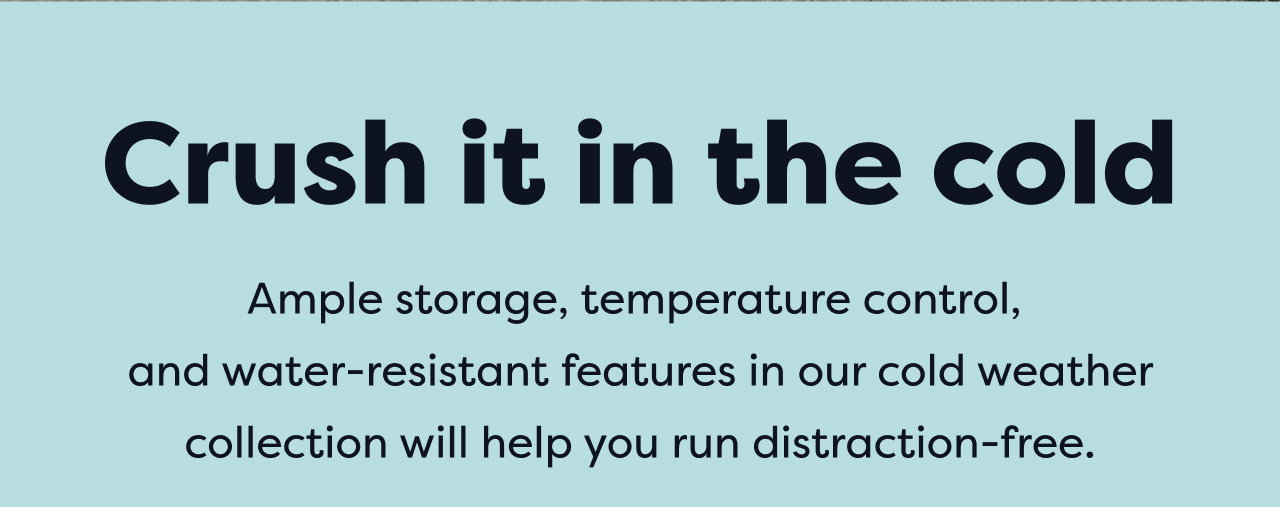 Crush it in the cold Ample storage, temperature control, and water-resistant features in our cold weather collection will help you run distraction-free.