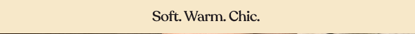 Soft. Warm. Chic
